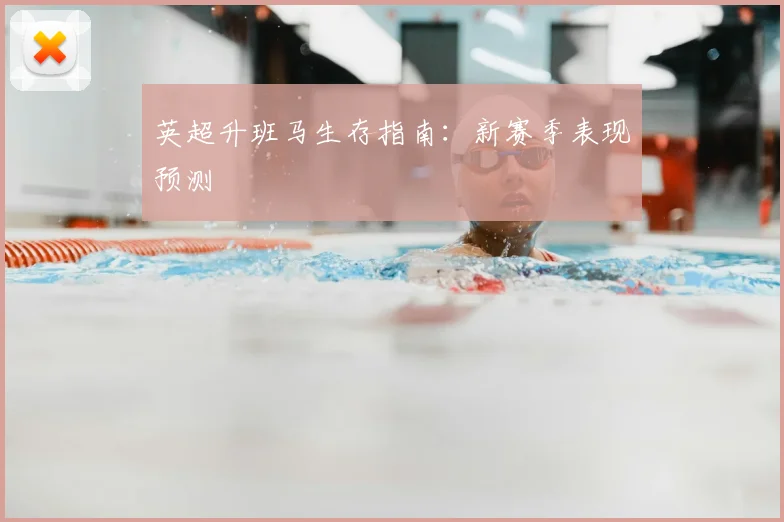 英超升班马生存指南：新赛季表现预测