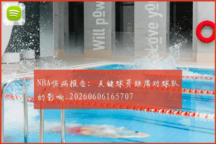 NBA伤病报告：关键球员缺席对球队的影响_20260606165707