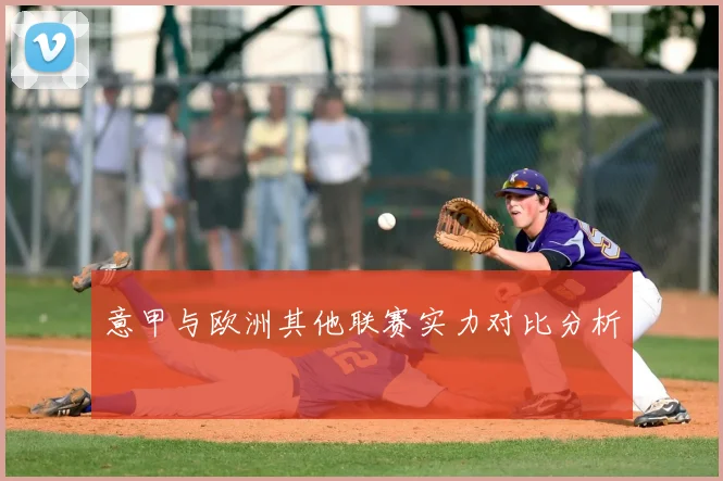 意甲与欧洲其他联赛实力对比分析