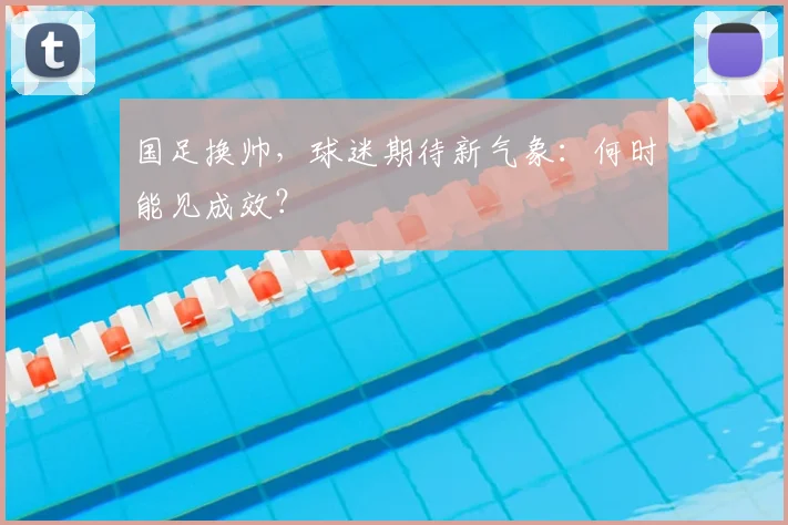 国足换帅,球迷期待新气象:何时能见成效?