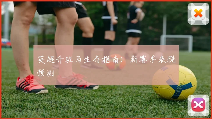 英超升班马生存指南：新赛季表现预测