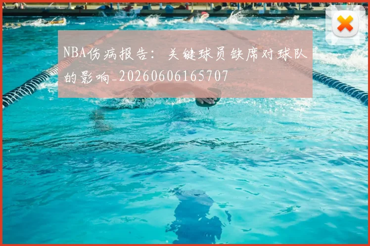 NBA伤病报告：关键球员缺席对球队的影响_20260606165707