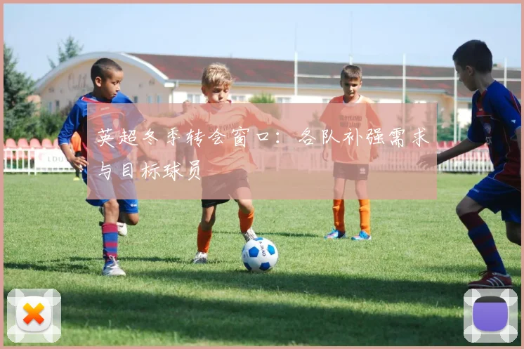 英超冬季转会窗口：各队补强需求与目标球员